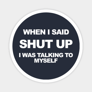 When I said shut up I was talking to myself. Magnet